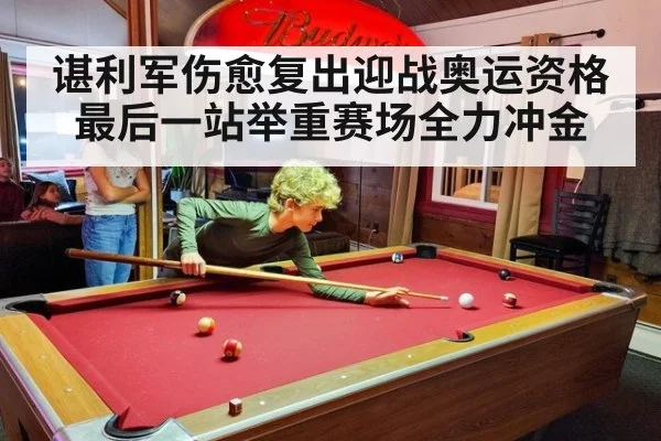 谌利军伤愈复出迎战奥运资格最后一站举重赛场全力冲金