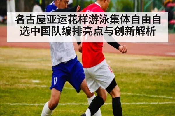 名古屋亚运花样游泳集体自由自选中国队编排亮点与创新解析